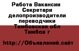 Работа Вакансии - Секретари, делопроизводители, переводчики. Тамбовская обл.,Тамбов г.